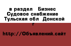  в раздел : Бизнес » Судовое снабжение . Тульская обл.,Донской г.